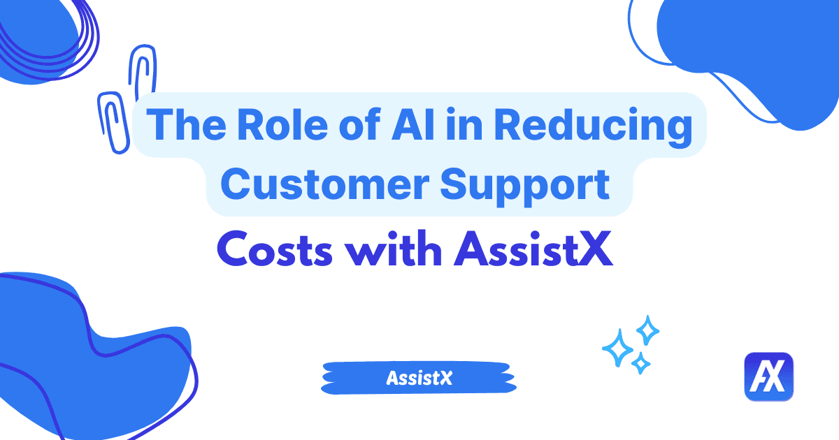 The Role of AI in Reducing Customer Support Costs with AssistX